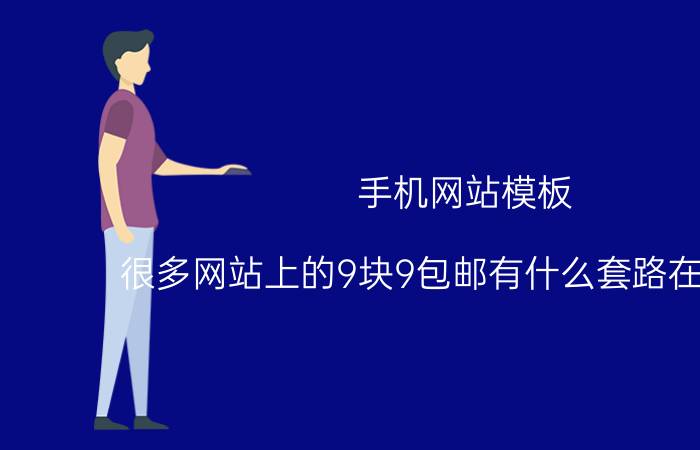 手机网站模板 很多网站上的9块9包邮有什么套路在里面吗？